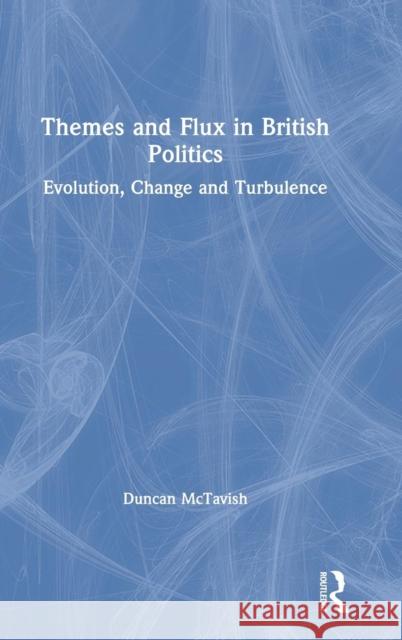 Themes and Flux in British Politics: Evolution, Change and Turbulence Duncan McTavish 9781138298354 Routledge