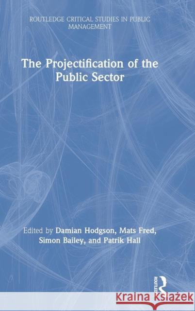 The Projectification of the Public Sector Damian Hodgson Patrik Hall Simon Bailey 9781138298545 Routledge