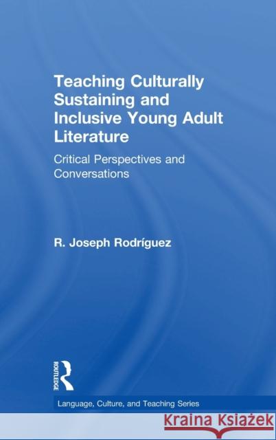 Teaching Culturally Sustaining and Inclusive Young Adult Literature: Critical Perspectives and Conversations R. Joseph Rodriguez 9781138298583
