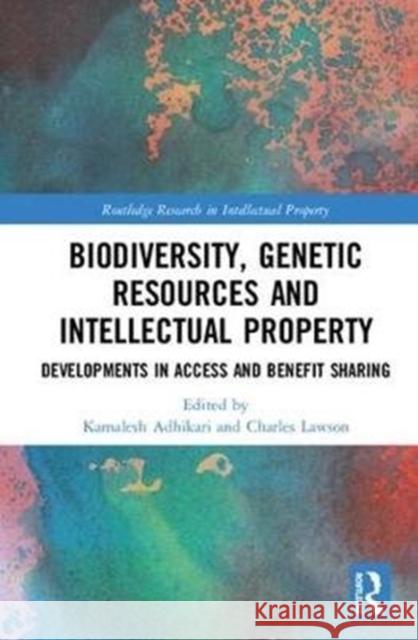 Biodiversity, Genetic Resources and Intellectual Property: Developments in Access and Benefit Sharing Charles Lawson Kamalesh Adhikari 9781138298620 Routledge