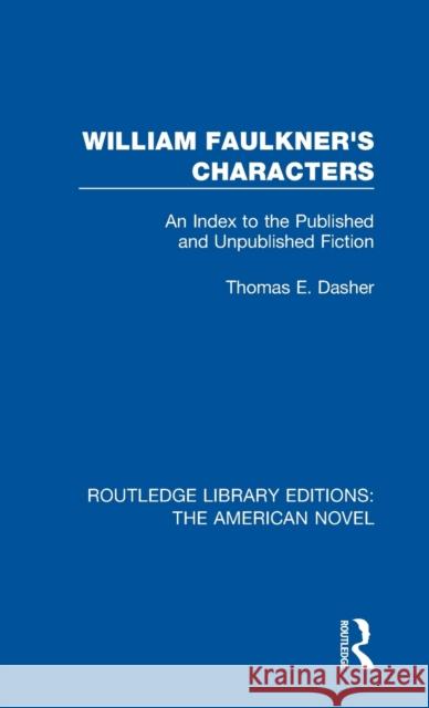 William Faulkner's Characters: An Index to the Published and Unpublished Fiction Thomas E. Dasher 9781138298637