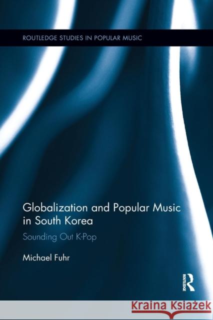 Globalization and Popular Music in South Korea: Sounding Out K-Pop Michael Fuhr 9781138298668 Routledge