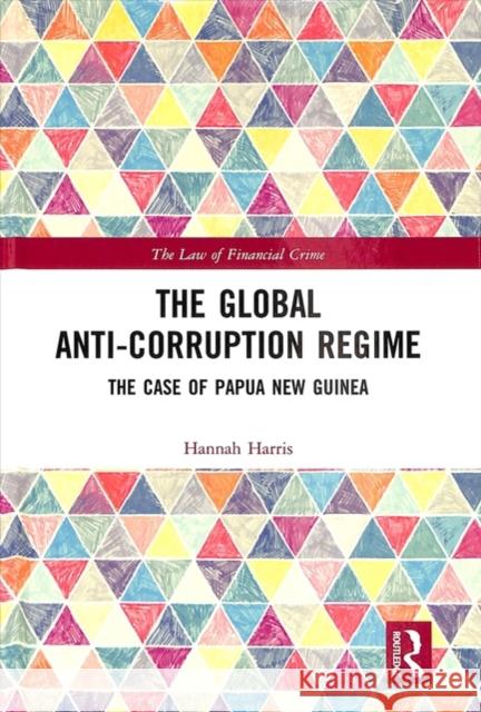 The Global Anti-Corruption Regime: The Case of Papua New Guinea Hannah Harris 9781138298927 Routledge