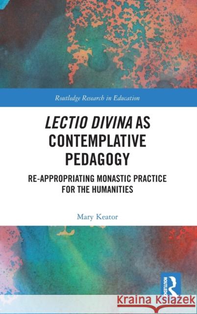 Lectio Divina as Contemplative Pedagogy: Re-Appropriating Monastic Practice for the Humanities Mary Keator 9781138299214 Routledge