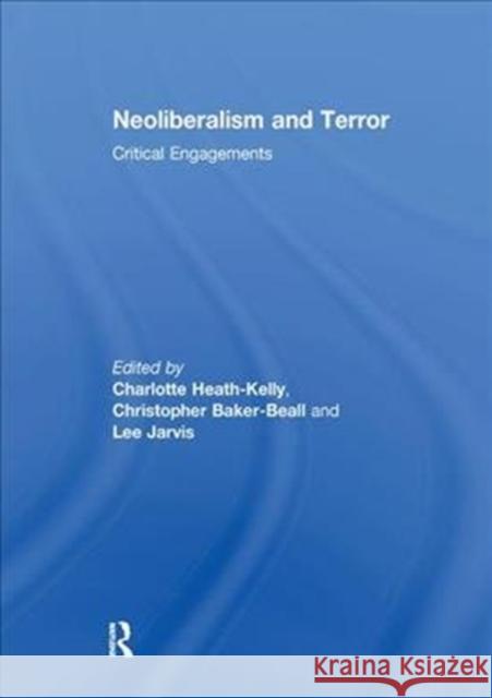 Neoliberalism and Terror: Critical Engagements Charlotte Heath-Kelly Christopher Baker-Beall Lee Jarvis 9781138299719