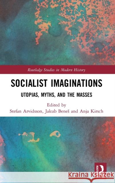 Socialist Imaginations: Utopias, Myths, and the Masses Jakub Benes Stefan Arvidsson Anja Kirsch 9781138299948