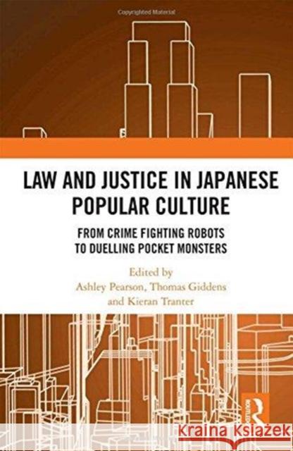 Law and Justice in Japanese Popular Culture: From Crime Fighting Robots to Duelling Pocket Monsters Thomas Giddens Ashley Pearson Kieran Tranter 9781138300262