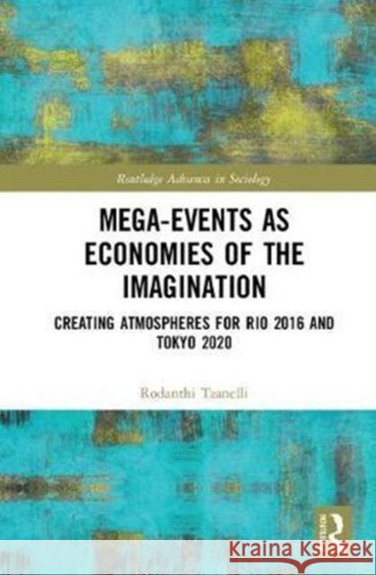 Mega-Events as Economies of the Imagination: Creating Atmospheres for Rio 2016 and Tokyo 2020 Rodanthi Tzanelli 9781138300286 Routledge