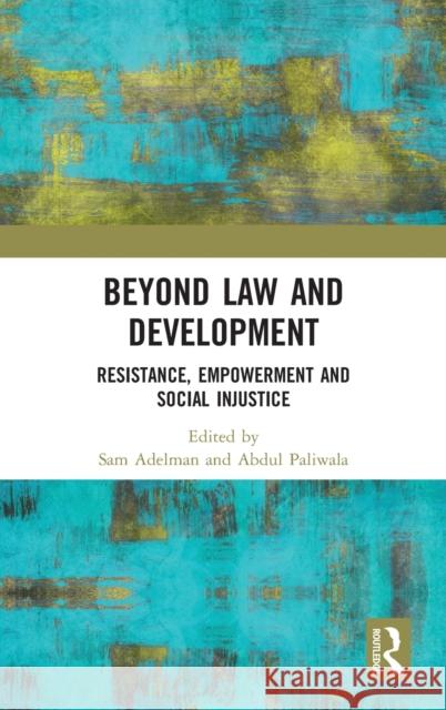 Beyond Law and Development: Resistance, Empowerment and Social Injustice Sam Adelman Abdul Paliwala 9781138300323