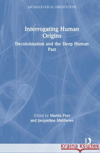 Interrogating Human Origins: Decolonisation and the Deep Human Past Porr, Martin 9781138300415 Routledge