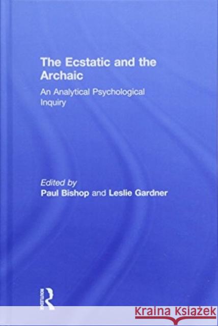 The Ecstatic and the Archaic: An Analytical Psychological Inquiry Paul Bishop Leslie Gardner Paul Bishop 9781138300538 Routledge