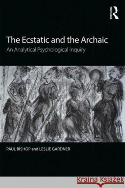 The Ecstatic and the Archaic: An Analytical Psychological Inquiry Paul Bishop Leslie Gardner Paul Bishop 9781138300545 Routledge