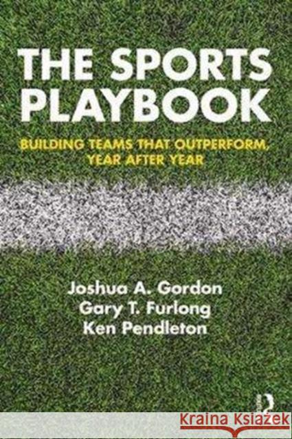 The Sports Playbook: Building Teams that Outperform, Year after Year Gordon, Joshua A. 9781138300651