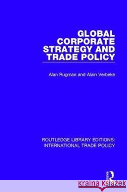 Global Corporate Strategy and Trade Policy Alan M. Rugman Alain Verbeke 9781138300705