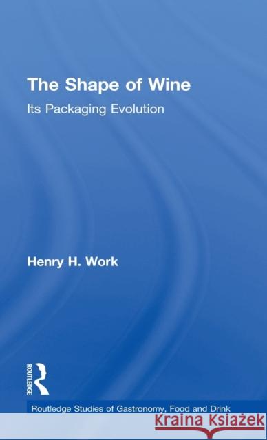 The Shape of Wine: Its Packaging Evolution Henry H. Work 9781138300866 Routledge