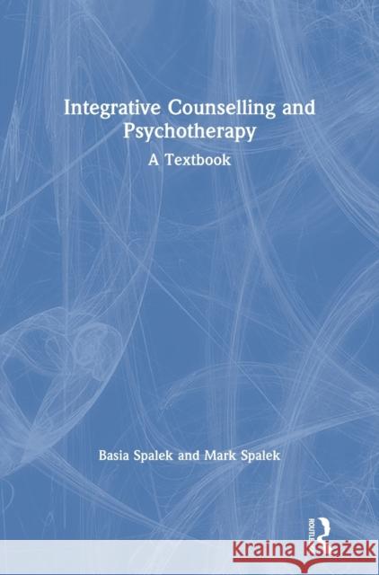 Integrative Counselling and Psychotherapy: A Textbook Basia Spalek Mark Spalek 9781138300972 Routledge