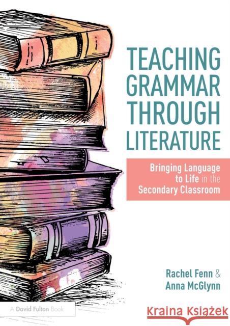 Teaching Grammar Through Literature: Bringing Language to Life in the Secondary Classroom McGlynn, Anna (Weald of Kent Grammar School, UK)|||Fenn, Rachel (Ecole Jeannine Manuel in London, UK) 9781138301009