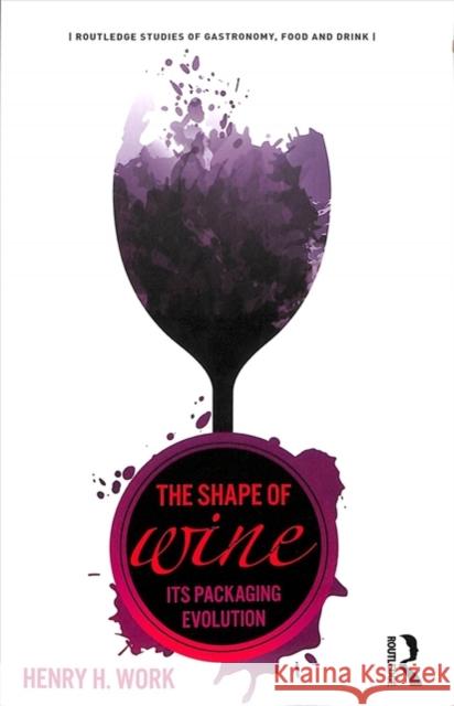 The Shape of Wine: Its Packaging Evolution Henry H. Work 9781138301269 Routledge