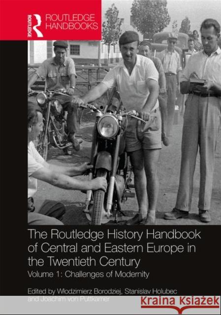 The Routledge History Handbook of Central and Eastern Europe in the Twentieth Century: Volume 1: Challenges of Modernity Wlodzimierz Borodziej Stanislav Holubec Joachim Vo 9781138301641