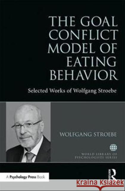 Goal Conflict Model of Eating Behavior Selected Works of Wolfgang Stroebe Stroebe, Wolfgang 9781138301726