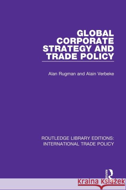 Global Corporate Strategy and Trade Policy Alan M. Rugman Alain Verbeke 9781138301917 Routledge