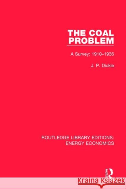 The Coal Problem: A Survey: 1910-1936 J. P. Dickie 9781138301931 Routledge