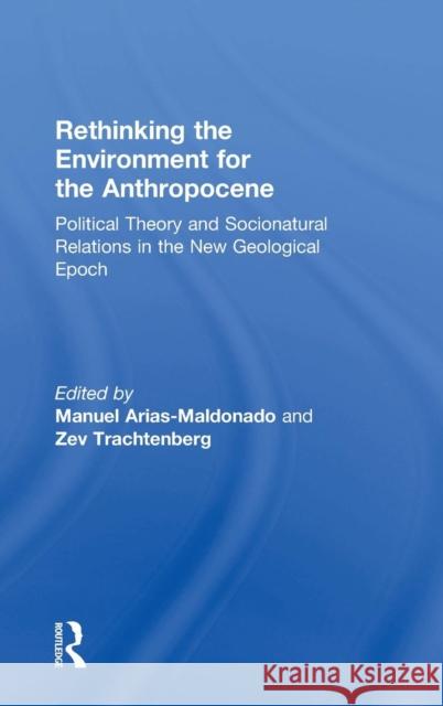 Rethinking the Environment for the Anthropocene: Political Theory and Socionatural Relations in the New Geological Epoch Manuel Arias-Maldonado Zev Trachtenberg 9781138302150