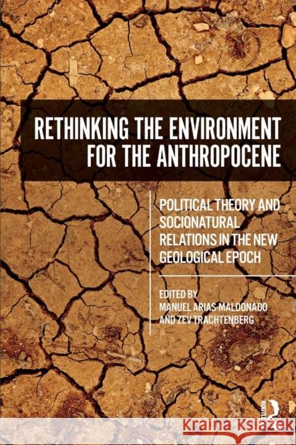 Rethinking the Environment for the Anthropocene: Political Theory and Socionatural Relations in the New Geological Epoch Manuel Arias-Maldonado Zev Trachtenberg 9781138302167