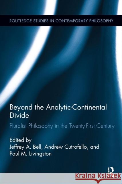 Beyond the Analytic-Continental Divide: Pluralist Philosophy in the Twenty-First Century Jeffrey A. Bell Andrew Cutrofello Paul M. Livingston 9781138302181