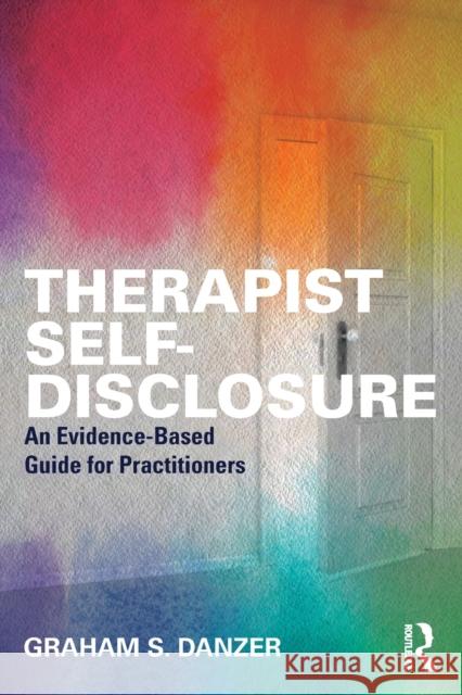 Therapist Self-Disclosure: An Evidence-Based Guide for Practitioners Graham S. Danzer (Alliant International University, California, USA) 9781138302242