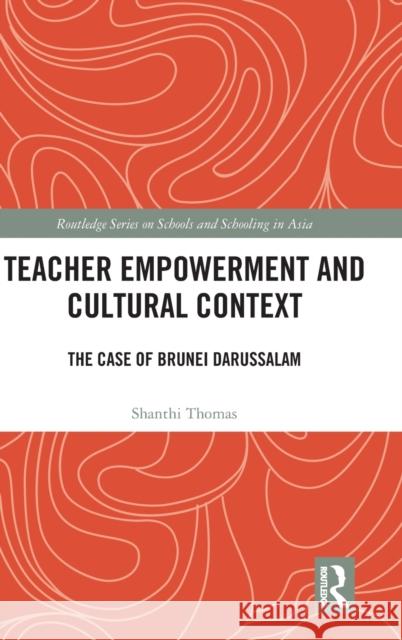 Teacher Empowerment and Cultural Context: The Case of Brunei Darussalam Shanthi Thomas 9781138302365 Routledge