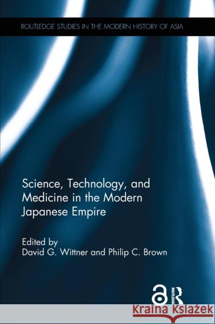 Science, Technology, and Medicine in the Modern Japanese Empire David G. Wittner Philip C. Brown 9781138302532