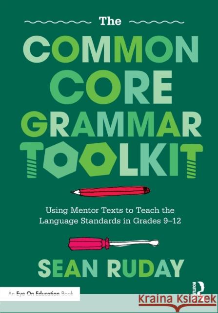 The Common Core Grammar Toolkit: Using Mentor Texts to Teach the Language Standards in Grades 9-12 Ruday, Sean (Longwood University, USA) 9781138302600 