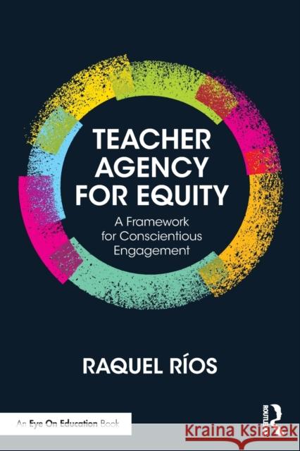 Teacher Agency for Equity: A Framework for Conscientious Engagement Raquel Rios 9781138302624 Routledge