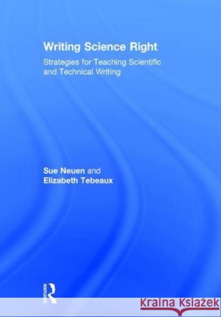 Writing Science Right: Strategies for Teaching Scientific and Technical Writing Sue Neuen, Elizabeth Tebeaux 9781138302662