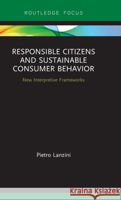 Responsible Citizens and Sustainable Consumer Behaviour: New Interpretative Frameworks Pietro Lanzini 9781138302778 Routledge