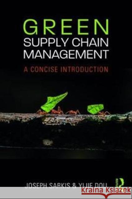 Green Supply Chain Management: A Concise Introduction Joseph Sarkis Yijie Dou 9781138302815