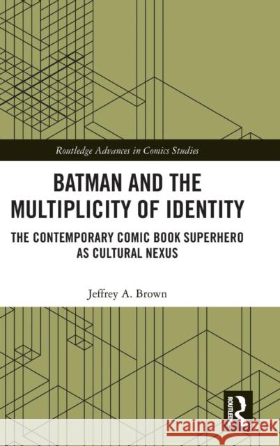Batman and the Multiplicity of Identity: The Contemporary Comic Book Superhero as Cultural Nexus Jeffrey a. Brown 9781138302853 Routledge