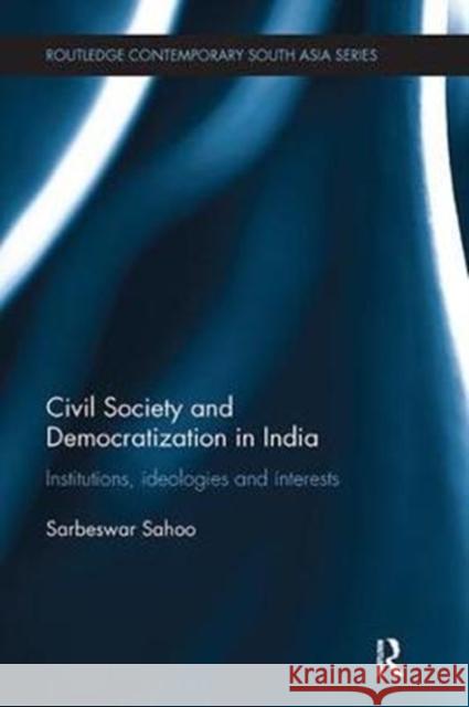 Civil Society and Democratization in India: Institutions, Ideologies and Interests Sarbeswar Sahoo 9781138302938