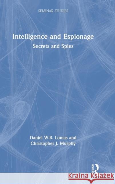 Intelligence and Espionage: Secrets and Spies: Secrets and Spies Lomas, Daniel 9781138303126 Routledge