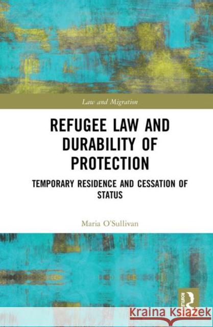 Refugee Law and Durability of Protection: Temporary Residence and Cessation of Status Maria O'Sullivan 9781138303461 Routledge