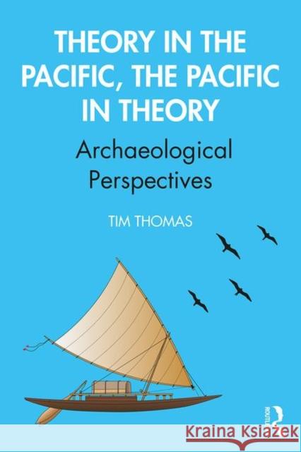 Theory in the Pacific, the Pacific in Theory: Archaeological Perspectives Tim Thomas 9781138303553 Routledge