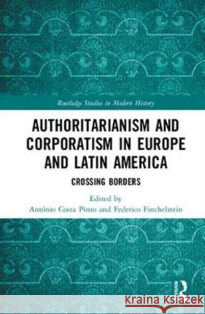 Authoritarianism and Corporatism in Europe and Latin America: Crossing Borders Antonio Cost Federico Finchelstein 9781138303591