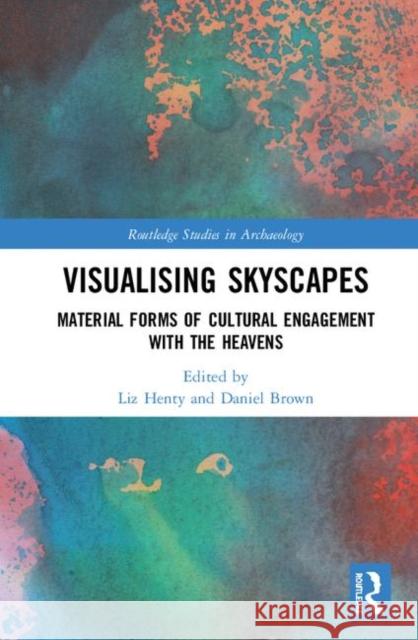 Visualising Skyscapes: Material Forms of Cultural Engagement with the Heavens Liz Henty Daniel Brown 9781138303614 Routledge