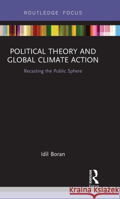 Political Theory and Global Climate Action: Recasting the Public Sphere IDIL Boran 9781138303621 Routledge