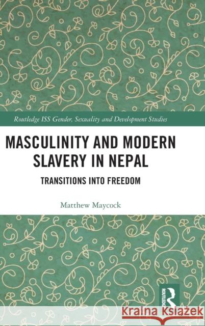 Masculinity and Modern Slavery in Nepal: Transitions into Freedom Maycock, Matthew 9781138303782 Routledge