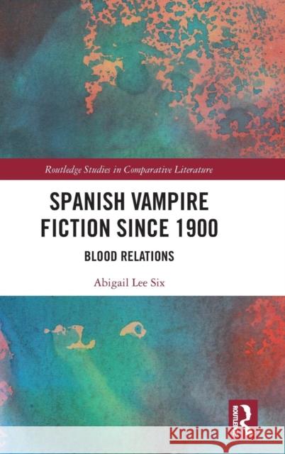 Spanish Vampire Fiction since 1900: Blood Relations Lee Six, Abigail 9781138303836 Routledge