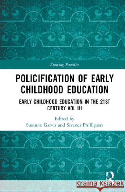 Policification of Early Childhood Education and Care: Early Childhood Education in the 21st Century Vol III Susanne Garvis Sivanes Phillipson 9781138303959 Routledge