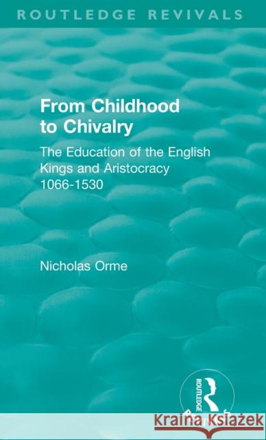 From Childhood to Chivalry: The Education of the English Kings and Aristocracy 1066-1530 Nicholas Orme 9781138304130 Routledge