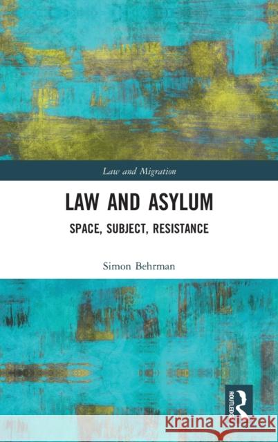 Law and Asylum: Space, Subject, Resistance Simon Behrman 9781138304178